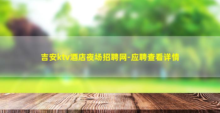 吉安ktv酒店夜场招聘网-应聘查看详情